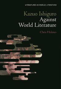 Cover image for Kazuo Ishiguro Against World Literature