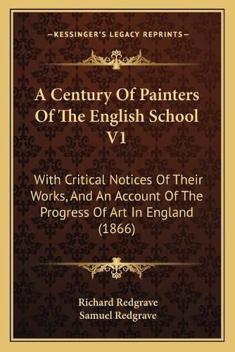 A Century of Painters of the English School V1: With Critical Notices of Their Works, and an Account of the Progress of Art in England (1866)