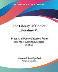 Cover image for The Library of Choice Literature V1: Prose and Poetry Selected from the Most Admired Authors (1881)