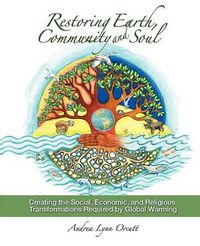 Cover image for Restoring Earth, Community, and Soul: Creating the Social, Economic, and Religious Transformations Required by Global Warming