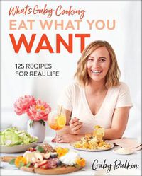 Cover image for What's Gaby Cooking Eat What You Want: 125 Recipes for Real Life