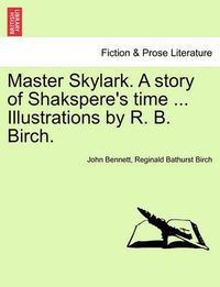 Cover image for Master Skylark. a Story of Shakspere's Time ... Illustrations by R. B. Birch.