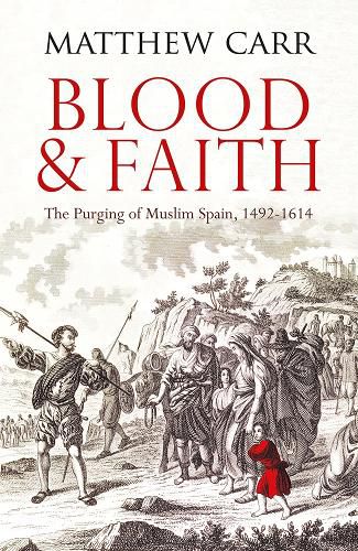 Blood and Faith: The Purging of Muslim Spain, 1492-1614