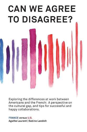 Cover image for Can We Agree to Disagree: Exploring the differences at work between Americans and the French: A cross-cultural perspective on the gap between the Hexagon and the U.S., and tips for successful and happy collaborations.