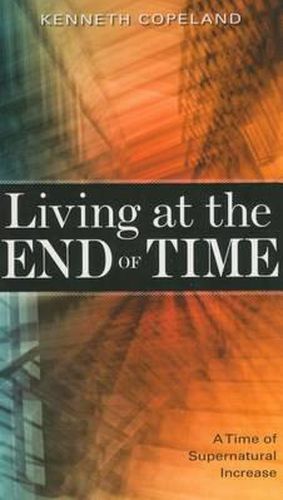 Cover image for Living at the End of Time: A Time of Supernatural Increase