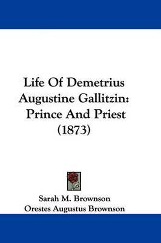 Life of Demetrius Augustine Gallitzin: Prince and Priest (1873)