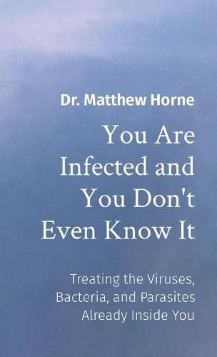 Cover image for You Are Infected and You Don't Even Know It: Treating the Viruses, Bacteria, and Parasites Already Inside You