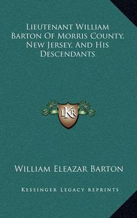 Cover image for Lieutenant William Barton of Morris County, New Jersey, and His Descendants