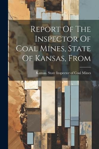Cover image for Report Of The Inspector Of Coal Mines, State Of Kansas, From