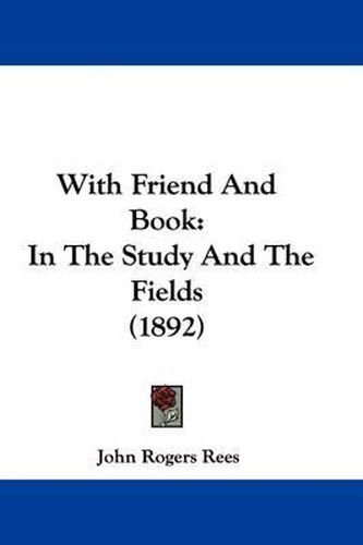 Cover image for With Friend and Book: In the Study and the Fields (1892)