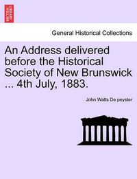 Cover image for An Address Delivered Before the Historical Society of New Brunswick ... 4th July, 1883.