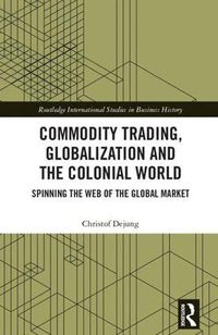 Cover image for Commodity Trading, Globalization and the Colonial World: Spinning the Web of the Global Market