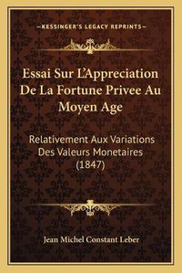 Cover image for Essai Sur L'Appreciation de La Fortune Privee Au Moyen Age: Relativement Aux Variations Des Valeurs Monetaires (1847)