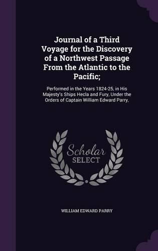 Cover image for Journal of a Third Voyage for the Discovery of a Northwest Passage from the Atlantic to the Pacific;: Performed in the Years 1824-25, in His Majesty's Ships Hecla and Fury, Under the Orders of Captain William Edward Parry,