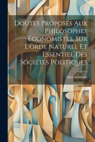 Cover image for Doutes Proposes Aux Philosophes Economistes, Sur L'orde Naturel Et Essentiel Des Societes Politiques