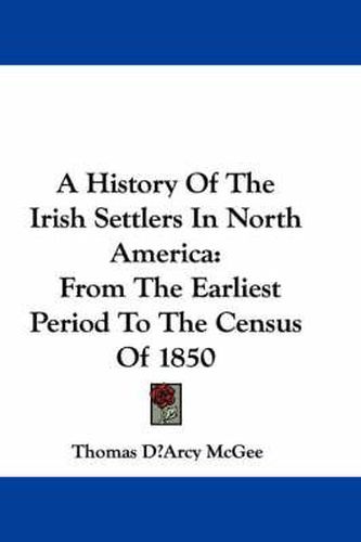 A History of the Irish Settlers in North America: From the Earliest Period to the Census of 1850