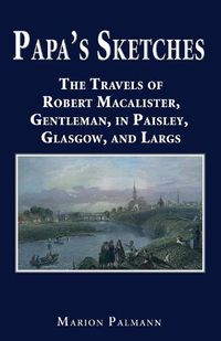 Cover image for Papa's Sketches: The Travels of Robert Macalister, Gentleman, in Paisley, Glasgow, and Largs