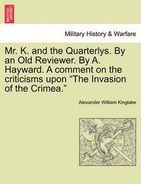 Cover image for Mr. K. and the Quarterlys. by an Old Reviewer. by A. Hayward. a Comment on the Criticisms Upon  The Invasion of the Crimea.