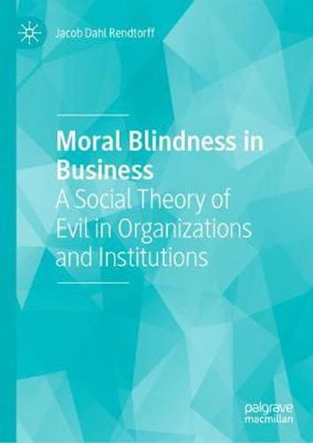 Cover image for Moral Blindness in Business: A Social Theory of Evil in Organizations and Institutions