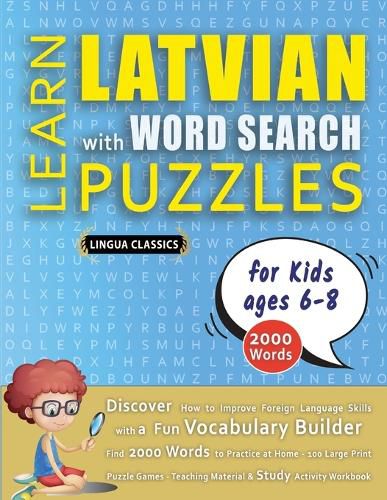 Cover image for LEARN LATVIAN WITH WORD SEARCH PUZZLES FOR KIDS 6 - 8 - Discover How to Improve Foreign Language Skills with a Fun Vocabulary Builder. Find 2000 Words to Practice at Home - 100 Large Print Puzzle Games - Teaching Material, Study Activity Workbook