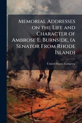 Cover image for Memorial Addresses on the Life and Character of Ambrose E. Burnside, (a Senator from Rhode Island)