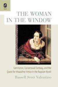 Cover image for The Woman in the Window: Commerce, Consensual Fantasy, and the Quest for Masculine Virtue in the Russian Novel