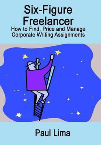 Cover image for Six-Figure Freelancer: How to Find, Price and Manage Corporate Writing Assignment