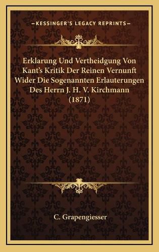 Erklarung Und Vertheidgung Von Kant's Kritik Der Reinen Vernunft Wider Die Sogenannten Erlauterungen Des Herrn J. H. V. Kirchmann (1871)