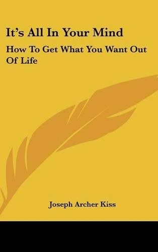 Cover image for It's All in Your Mind: How to Get What You Want Out of Life