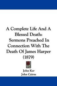 Cover image for A Complete Life and a Blessed Death: Sermons Preached in Connection with the Death of James Harper (1879)