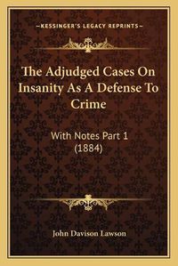 Cover image for The Adjudged Cases on Insanity as a Defense to Crime: With Notes Part 1 (1884)