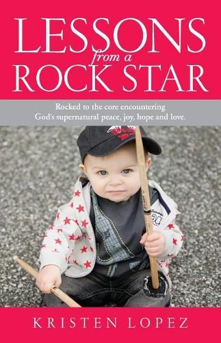 Cover image for Lessons from a Rock Star: Rocked to the core while encountering God's supernatural peace, joy, hope and love.