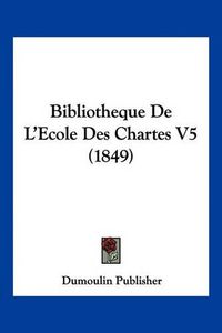 Cover image for Bibliotheque de L'Ecole Des Chartes V5 (1849)