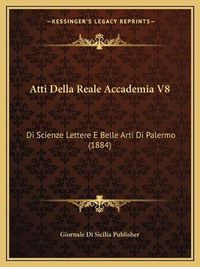 Cover image for Atti Della Reale Accademia V8: Di Scienze Lettere E Belle Arti Di Palermo (1884)