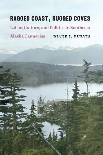 Cover image for Ragged Coast, Rugged Coves: Labor, Culture, and Politics in Southeast Alaska Canneries