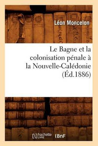 Le Bagne Et La Colonisation Penale A La Nouvelle-Caledonie, (Ed.1886)