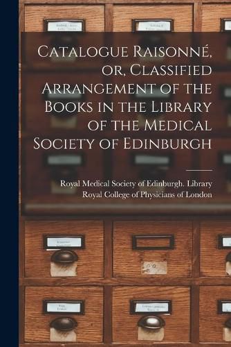 Cover image for Catalogue Raisonne, or, Classified Arrangement of the Books in the Library of the Medical Society of Edinburgh