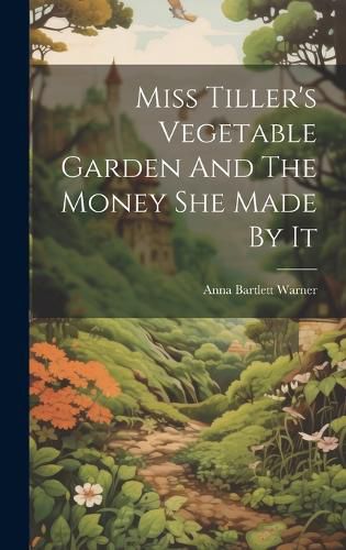 Cover image for Miss Tiller's Vegetable Garden And The Money She Made By It