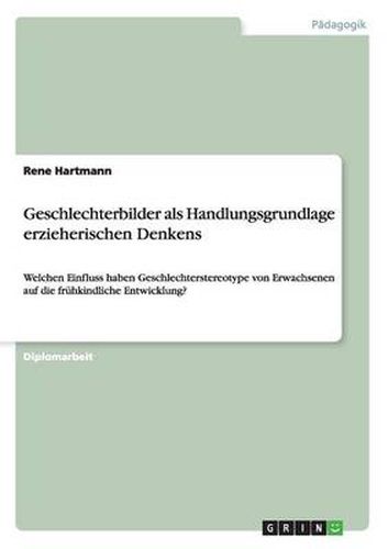 Cover image for Geschlechterbilder als Handlungsgrundlage erzieherischen Denkens: Welchen Einfluss haben Geschlechterstereotype von Erwachsenen auf die fruhkindliche Entwicklung?