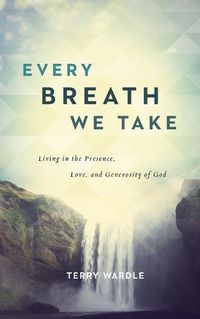 Cover image for Every Breath We Take: Living in the Presence, Love, and Generosity of God