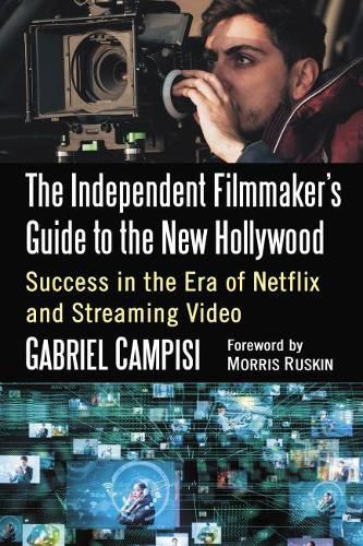 The Independent Filmmaker's Guide to the New Hollywood: Success in the Era of Netflix and Streaming Video