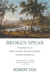 Cover image for Broken Spear: The Untold Story of Black Tom Birch, the Man Who Sparked Australia's Bloodiest War