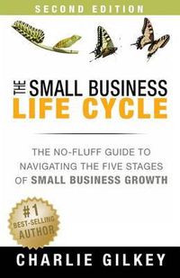 Cover image for The Small Business Life Cycle - Second Edition: A No-Fluff Guide to Navigating the Five Stages of Small Business Growth