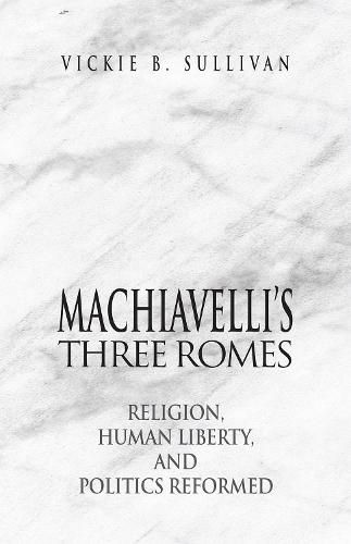 Cover image for Machiavelli's Three Romes: Religion, Human Liberty, and Politics Reformed