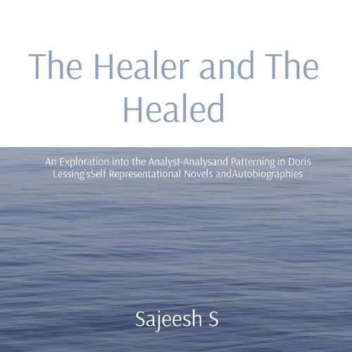 Cover image for The Healer and The Healed: An Exploration into the Analyst-Analysand Patterning in Doris Lessing'sSelf Representational Novels andAutobiographies