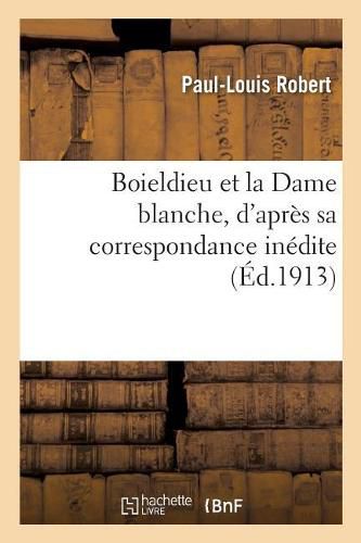 Boieldieu Et La Dame Blanche, d'Apres Sa Correspondance Inedite