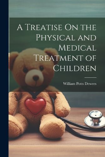 Cover image for A Treatise On the Physical and Medical Treatment of Children