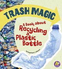 Cover image for Trash Magic: a Book About Recycling a Plastic Bottle (Earth Matters)