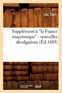 Cover image for Supplement A La France Maconnique: Nouvelles Divulgations (Ed.1889)