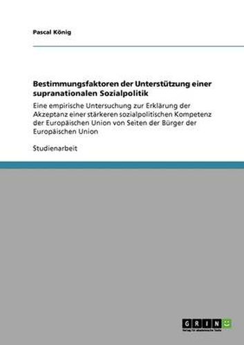 Cover image for Bestimmungsfaktoren der Unterstutzung einer supranationalen Sozialpolitik: Eine empirische Untersuchung zur Erklarung der Akzeptanz einer starkeren sozialpolitischen Kompetenz der Europaischen Union von Seiten der Burger der Europaischen Union